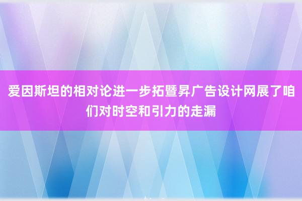 爱因斯坦的相对论进一步拓暨昇广告设计网展了咱们对时空和引力的走漏